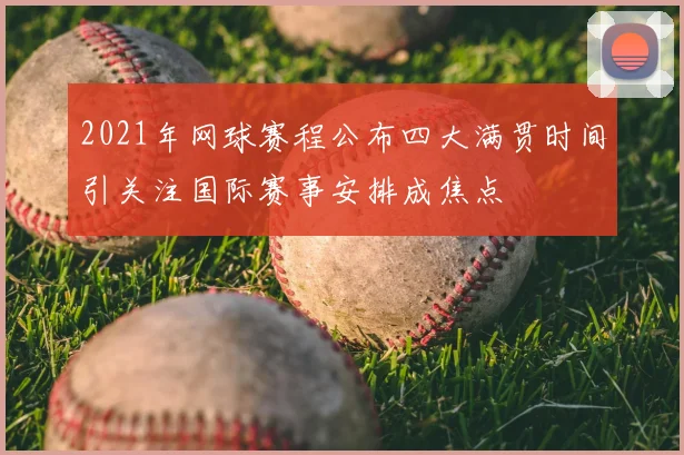 2021年网球赛程公布四大满贯时间引关注国际赛事安排成焦点