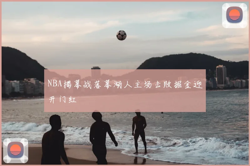 NBA揭幕战落幕湖人主场击败掘金迎开门红