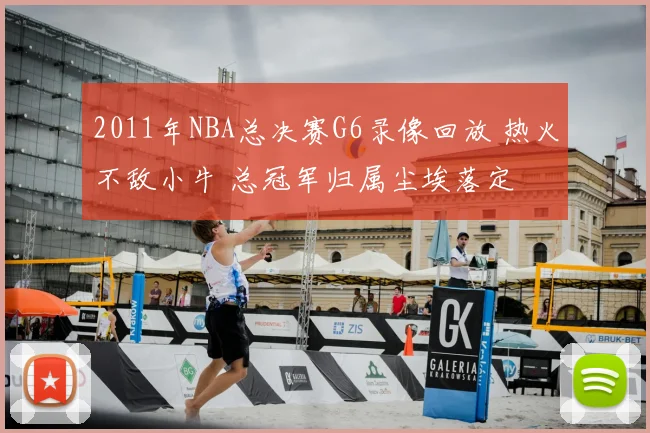 2011年NBA总决赛G6录像回放 热火不敌小牛 总冠军归属尘埃落定