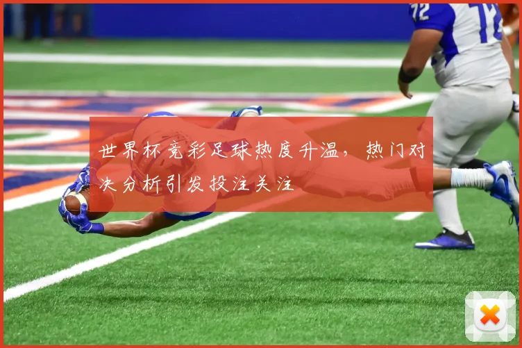 世界杯竞彩足球热度升温，热门对决分析引发投注关注