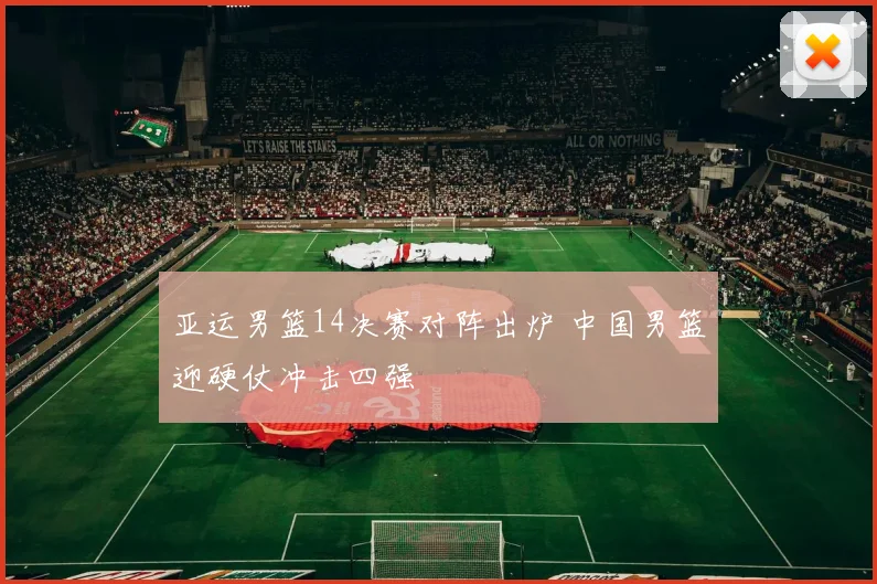 亚运男篮14决赛对阵出炉 中国男篮迎硬仗冲击四强