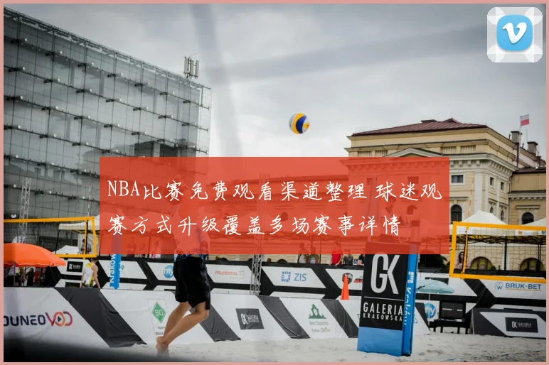 NBA比赛免费观看渠道整理 球迷观赛方式升级覆盖多场赛事详情