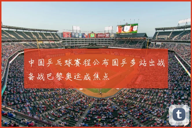 中国乒乓球赛程公布国乒多站出战备战巴黎奥运成焦点