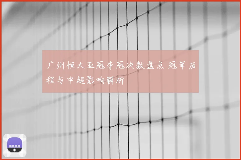 广州恒大亚冠夺冠次数盘点 冠军历程与中超影响解析