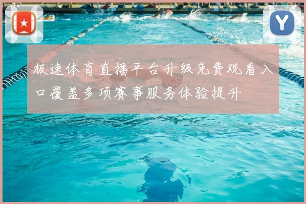 极速体育直播平台升级免费观看入口覆盖多项赛事服务体验提升