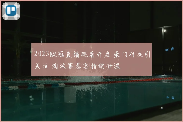 2023欧冠直播观看开启 豪门对决引关注 淘汰赛悬念持续升温