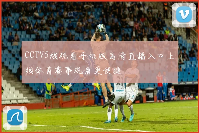 CCTV5线观看手机版高清直播入口上线体育赛事观看更便捷