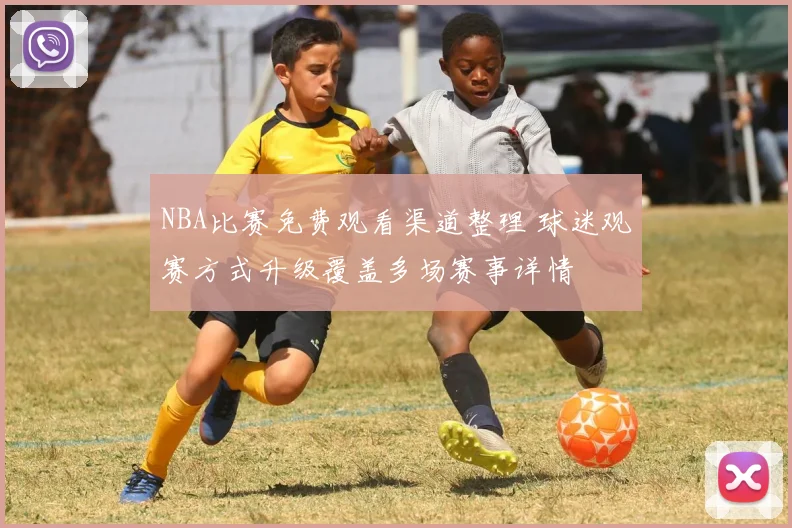 NBA比赛免费观看渠道整理 球迷观赛方式升级覆盖多场赛事详情
