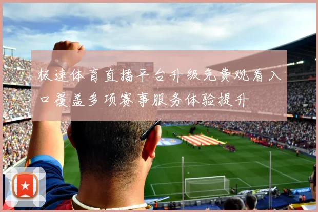 极速体育直播平台升级免费观看入口覆盖多项赛事服务体验提升