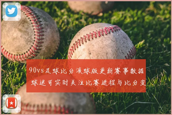 90vs足球比分滚球版更新赛事数据 球迷可实时关注比赛进程与比分变化
