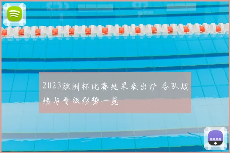 2023欧洲杯比赛结果表出炉 各队战绩与晋级形势一览