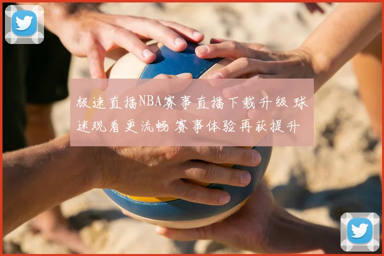 极速直播NBA赛事直播下载升级 球迷观看更流畅 赛事体验再获提升