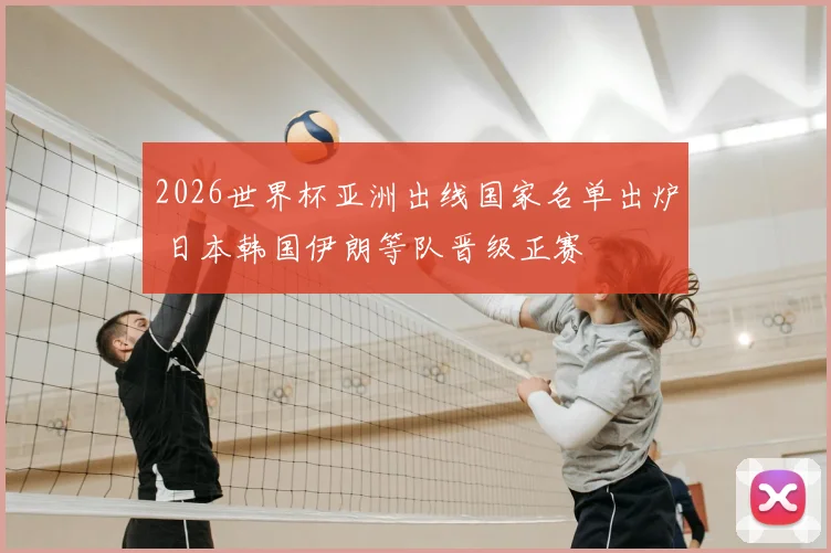 2026世界杯亚洲出线国家名单出炉 日本韩国伊朗等队晋级正赛
