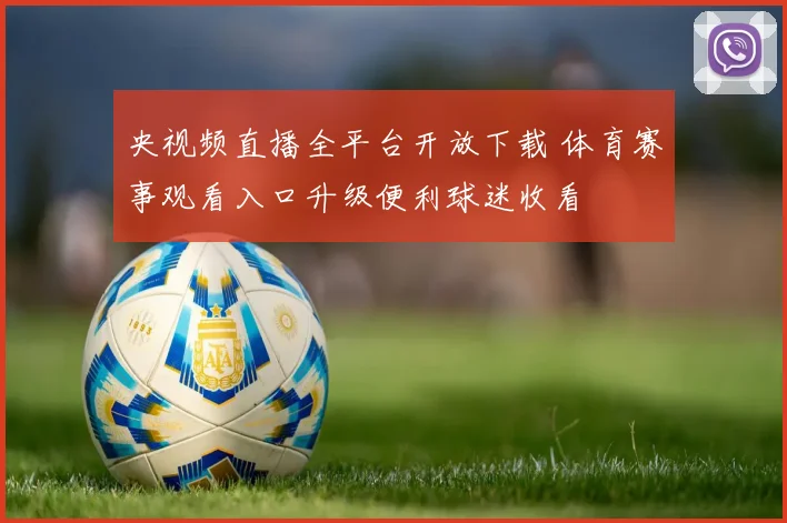 央视频直播全平台开放下载 体育赛事观看入口升级便利球迷收看