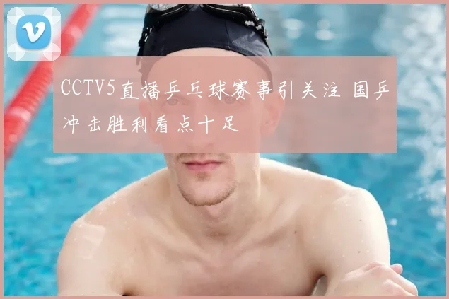 CCTV5直播乒乓球赛事引关注 国乒冲击胜利看点十足