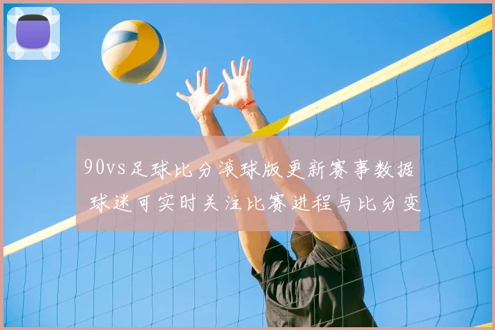 90vs足球比分滚球版更新赛事数据 球迷可实时关注比赛进程与比分变化