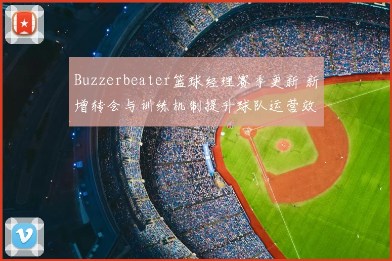 Buzzerbeater篮球经理赛季更新 新增转会与训练机制提升球队运营效率