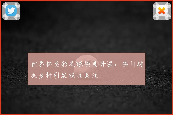 世界杯竞彩足球热度升温，热门对决分析引发投注关注