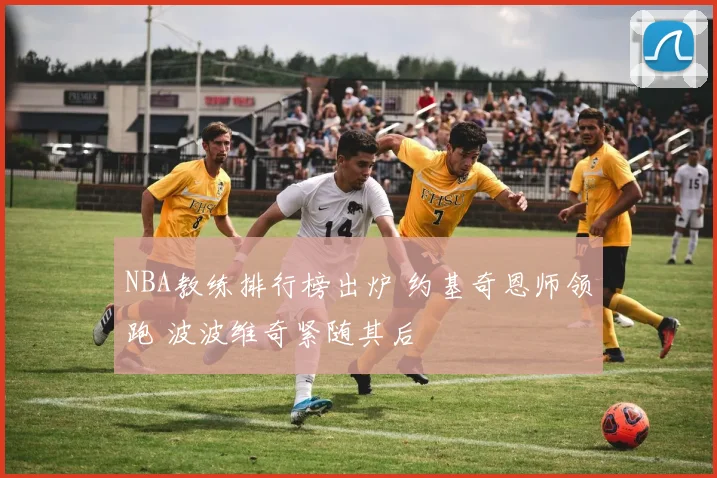 NBA教练排行榜出炉 约基奇恩师领跑 波波维奇紧随其后